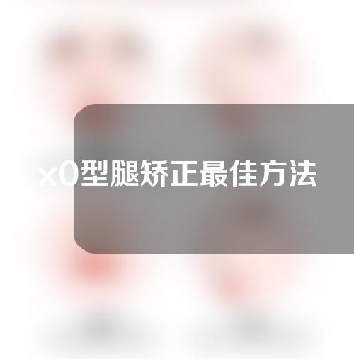 x0型腿矫正最佳方法