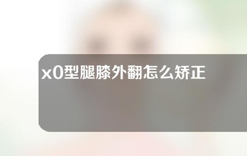 x0型腿膝外翻怎么矫正