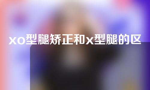 xo型腿矫正和x型腿的区别