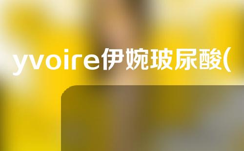 yvoire伊婉玻尿酸(yvoire伊婉玻尿酸中文官网)